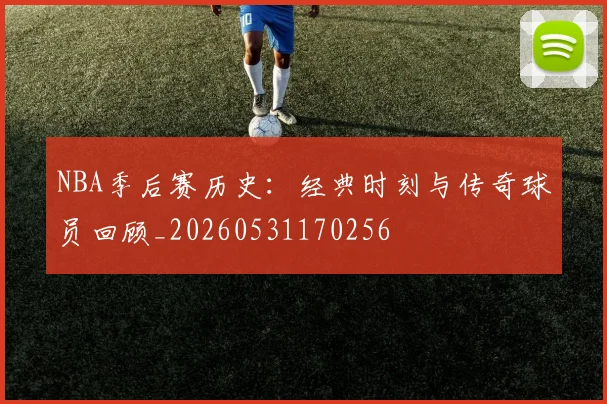 NBA季后赛历史：经典时刻与传奇球员回顾_20260531170256