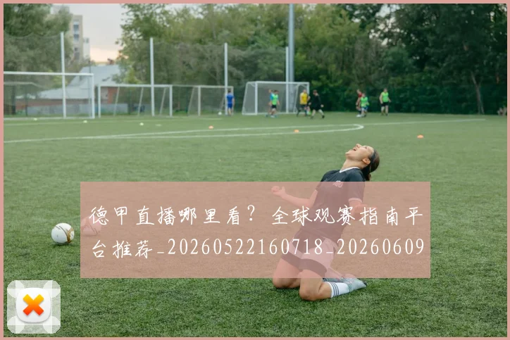 德甲直播哪里看？全球观赛指南平台推荐_20260522160718_20260609191717