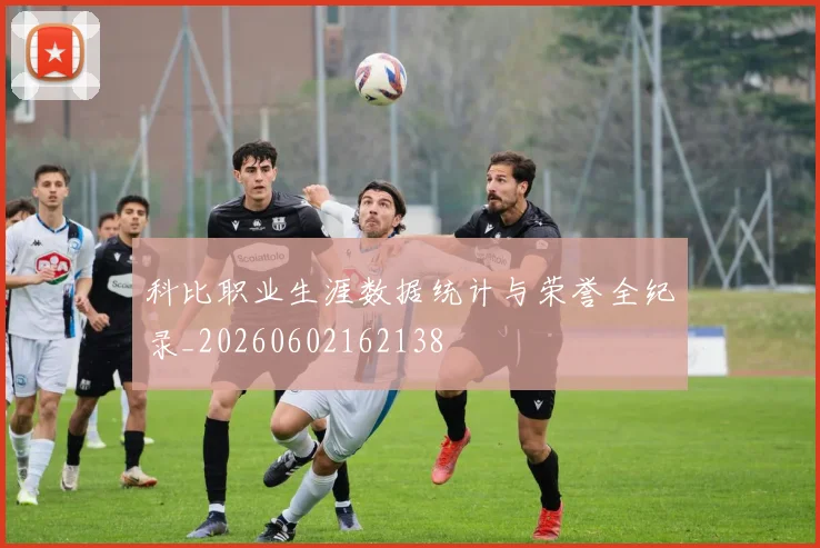 科比职业生涯数据统计与荣誉全纪录_20260602162138
