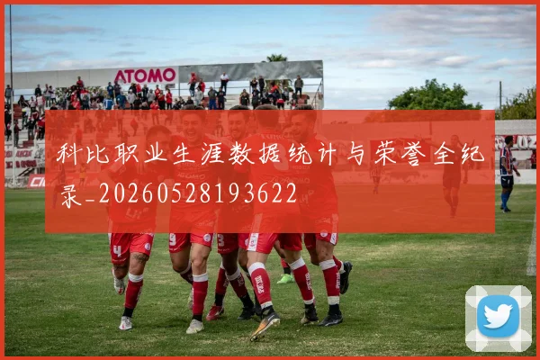 科比职业生涯数据统计与荣誉全纪录_20260528193622