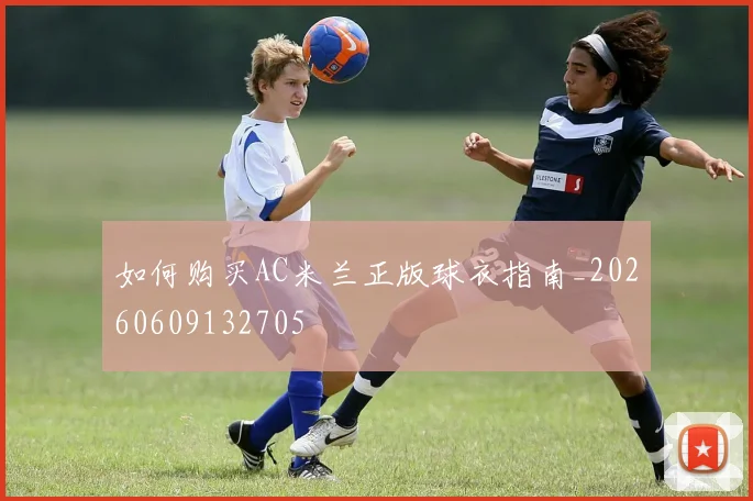 如何购买AC米兰正版球衣指南_20260609132705