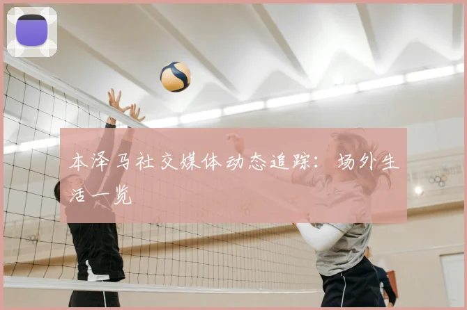 本泽马社交媒体动态追踪:场外生活一览