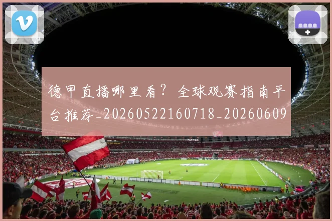 德甲直播哪里看？全球观赛指南平台推荐_20260522160718_20260609191717