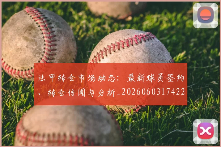 法甲转会市场动态:最新球员签约、转会传闻与分析_20260603174229