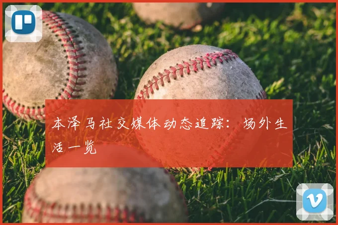 本泽马社交媒体动态追踪：场外生活一览