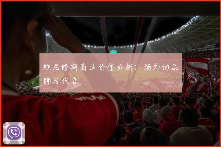 维尼修斯商业价值分析：场外的品牌与代言