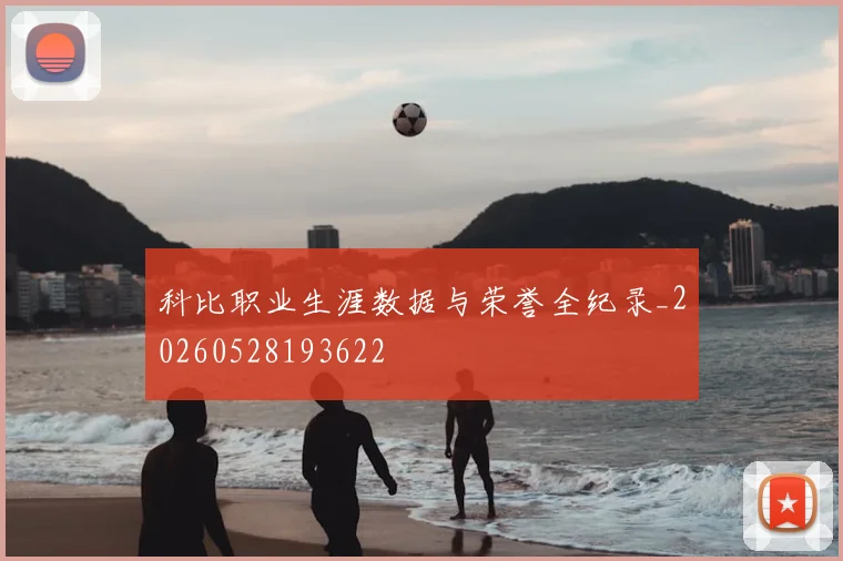 科比职业生涯数据与荣誉全纪录_20260528193622