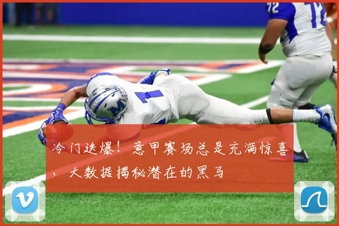 冷门迭爆！意甲赛场总是充满惊喜，大数据揭秘潜在的黑马