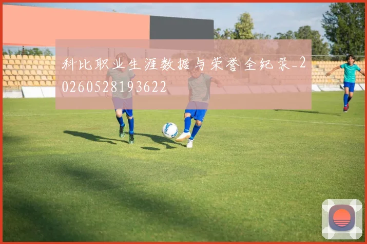 科比职业生涯数据与荣誉全纪录_20260528193622